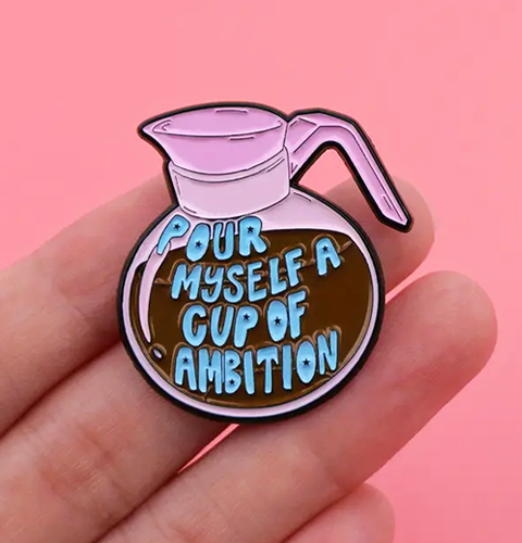 pour myself a cup of ambition enamel pin
