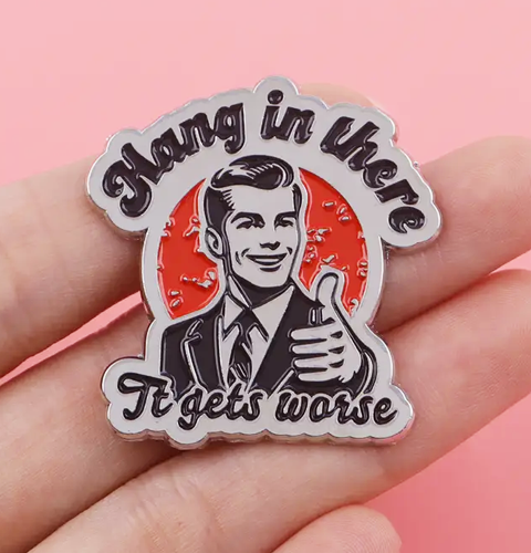 hang in there it gets worse enamel pin