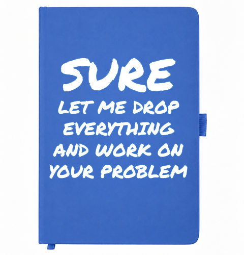 Royal blue A5 notebook reading Sure, let me drop everything and work on your problem