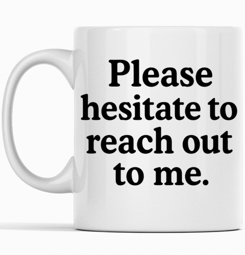 Please hesitate to reach out to me funny white ceramic mug