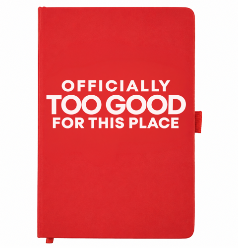 Red A5 notebook reading Officially Too Good For This Place