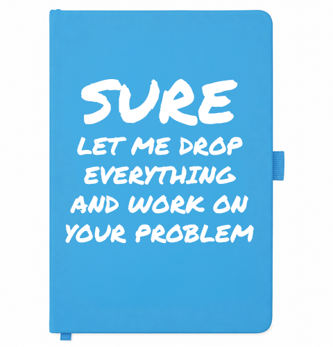 Blue A5 notebook reading Sure, let me drop everything and work on your problem